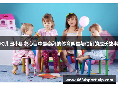 幼儿园小朋友心目中最崇拜的体育明星与他们的成长故事