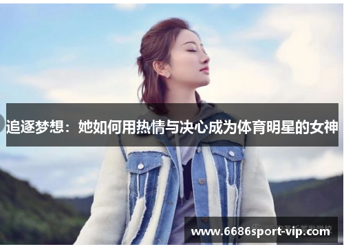 追逐梦想：她如何用热情与决心成为体育明星的女神