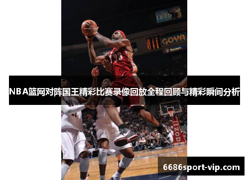 NBA篮网对阵国王精彩比赛录像回放全程回顾与精彩瞬间分析