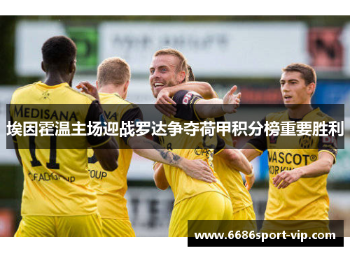 埃因霍温主场迎战罗达争夺荷甲积分榜重要胜利